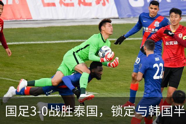 国足3-0战胜泰国，锁定与韩国半决赛对决时刻