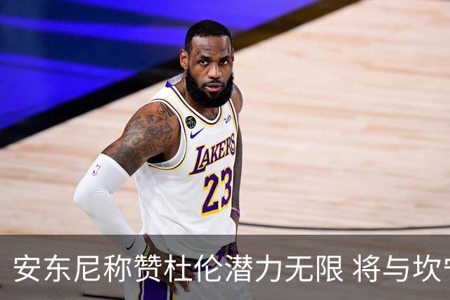 安东尼称赞杜伦潜力无限 将与坎宁安携手展现光辉