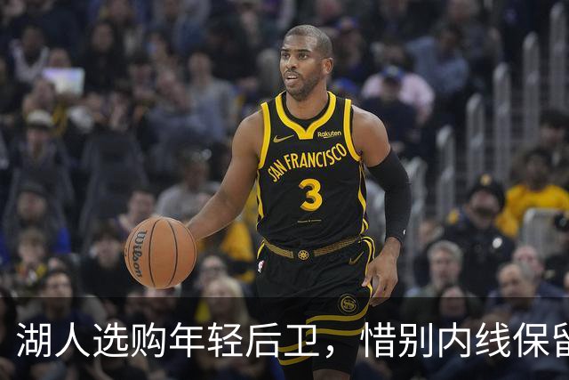 湖人选购年轻后卫，惜别内线保留权