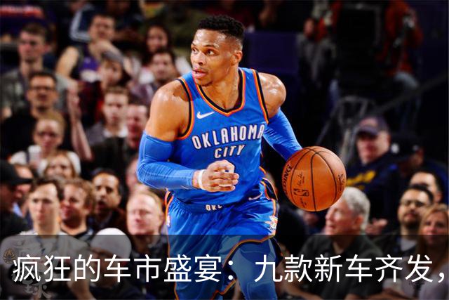 疯狂的车市盛宴：九款新车齐发，背后的焦虑与竞争